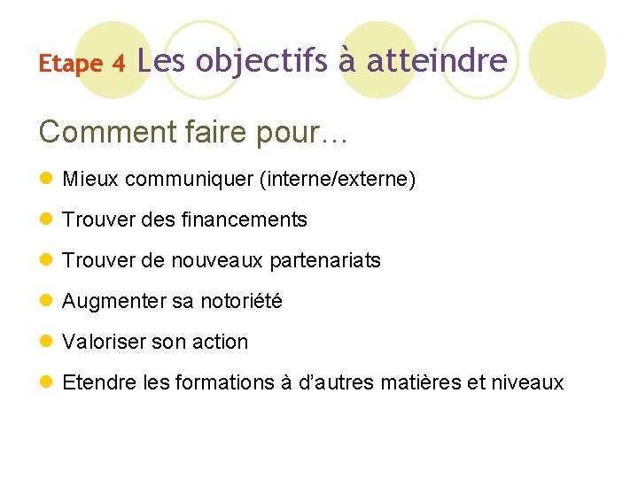 Etape 4 Les objectifs à atteindre Comment faire pour… l Mieux communiquer (interne/externe) l