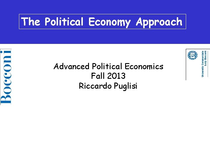 The. The Political Economics Political Economy. Approach Advanced Political Economics Fall 2013 Riccardo Puglisi