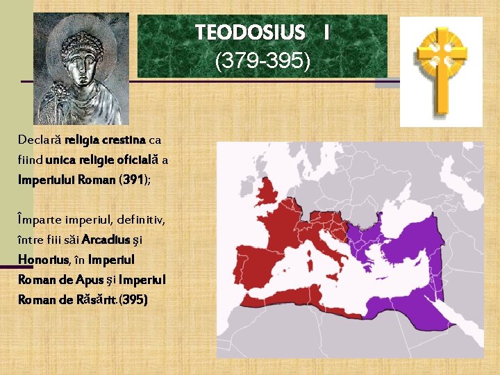 TEODOSIUS I (379 -395) Declară religia crestina ca fiind unica religie oficială a Imperiului