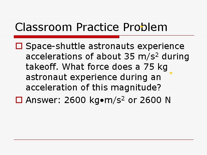 Classroom Practice Problem o Space-shuttle astronauts experience accelerations of about 35 m/s 2 during