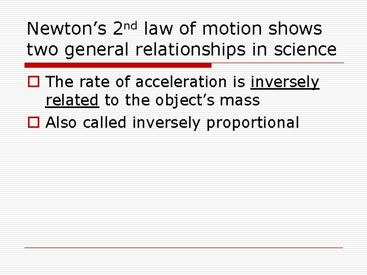 Newton’s 2 nd law of motion shows two general relationships in science o The