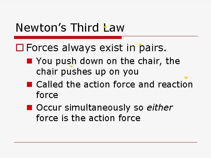 Newton’s Third Law o Forces always exist in pairs. n You push down on