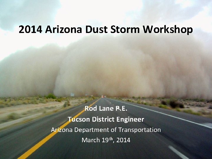 2014 Arizona Dust Storm Workshop Rod Lane P. E. Tucson District Engineer Arizona Department