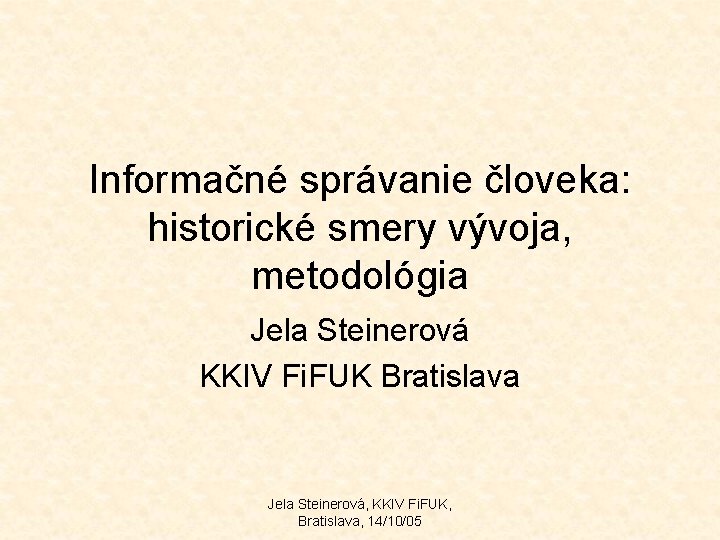 Informačné správanie človeka: historické smery vývoja, metodológia Jela Steinerová KKIV Fi. FUK Bratislava Jela