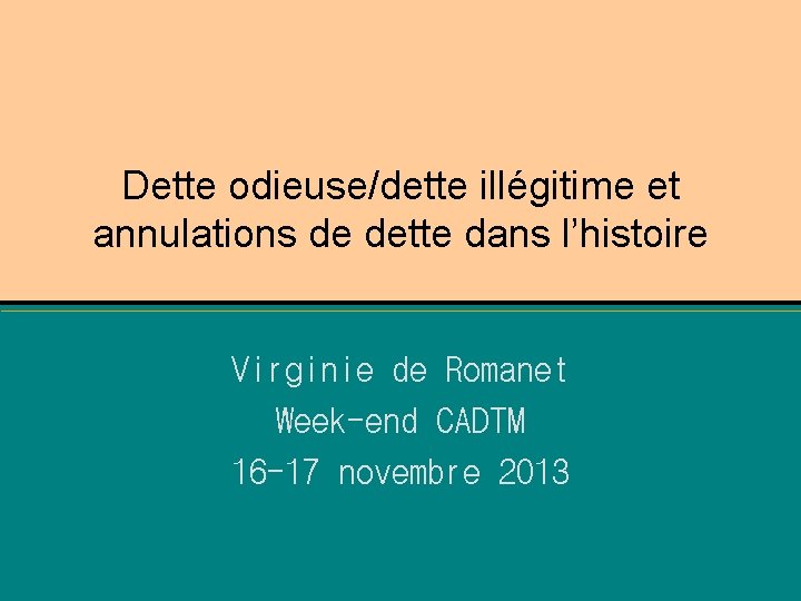 Dette odieuse/dette illégitime et annulations de dette dans l’histoire Virginie de Romanet Week-end CADTM