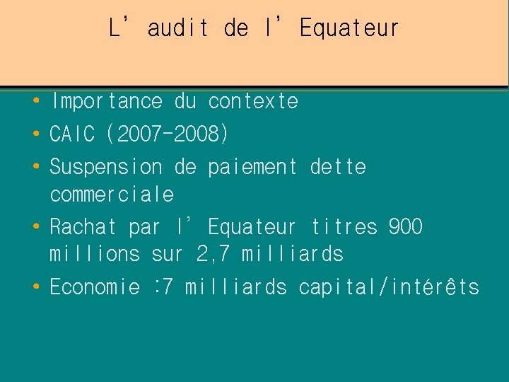 L’audit de l’Equateur • Importance du contexte • CAIC (2007 -2008) • Suspension de