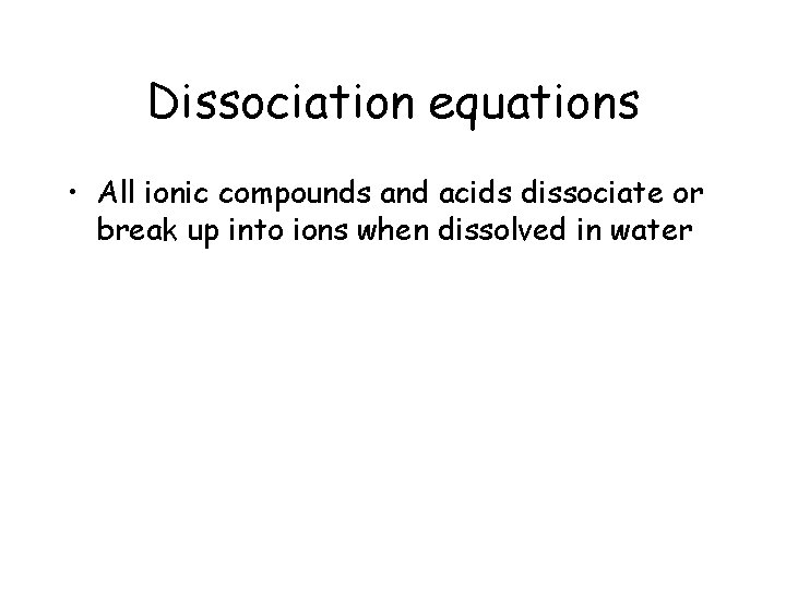 Dissociation equations • All ionic compounds and acids dissociate or break up into ions