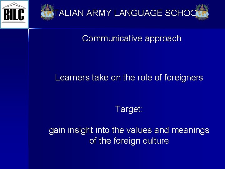 ITALIAN ARMY LANGUAGE SCHOOL Communicative approach Learners take on the role of foreigners Target: