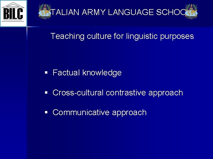 ITALIAN ARMY LANGUAGE SCHOOL Teaching culture for linguistic purposes § Factual knowledge § Cross-cultural