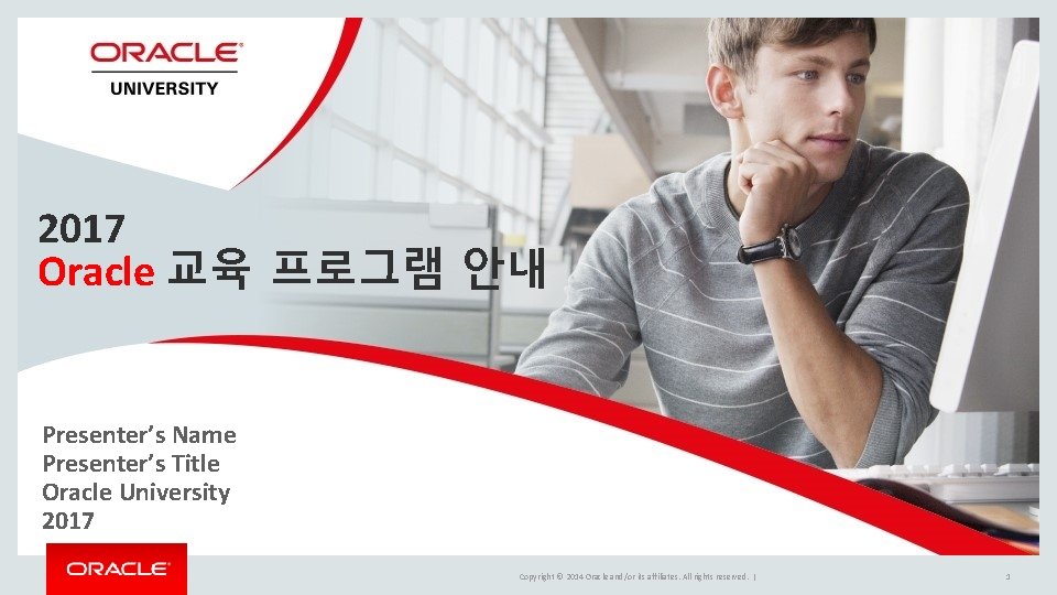 2017 Oracle 교육 프로그램 안내 Presenter’s Name Presenter’s Title Oracle University 2017 Copyright © 2017 Oracle 교육 프로그램 안내 Presenter’s Name Presenter’s Title Oracle University 2017 Copyright ©