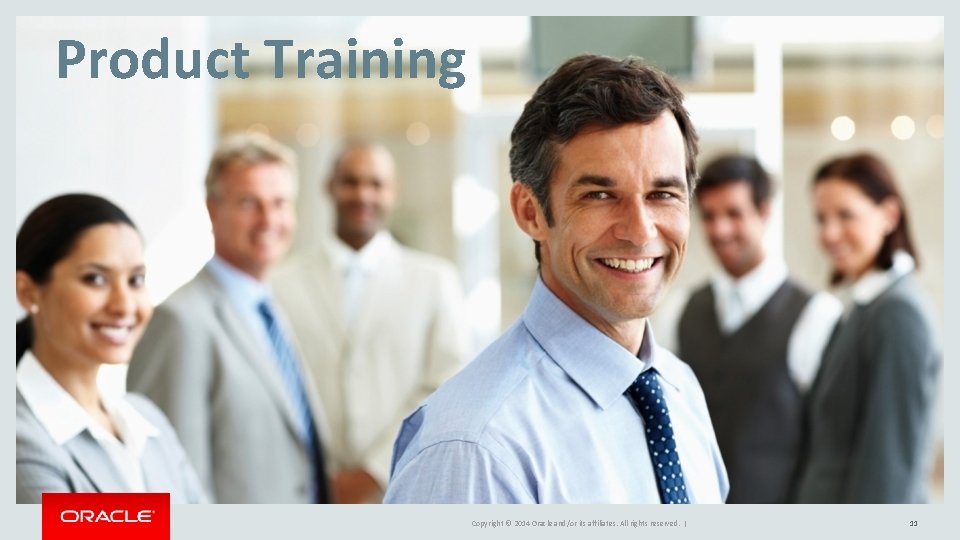 Product Training Copyright © 2014 Oracle and/or its affiliates. All rights reserved. | 11 Product Training Copyright © 2014 Oracle and/or its affiliates. All rights reserved. | 11