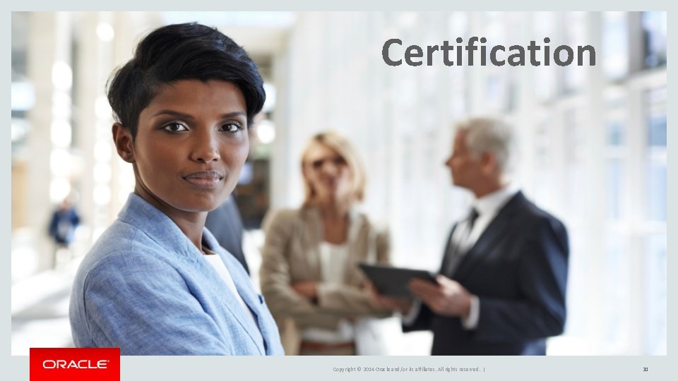 Certification Copyright © 2014 Oracle and/or its affiliates. All rights reserved. | 31 Certification Copyright © 2014 Oracle and/or its affiliates. All rights reserved. | 31