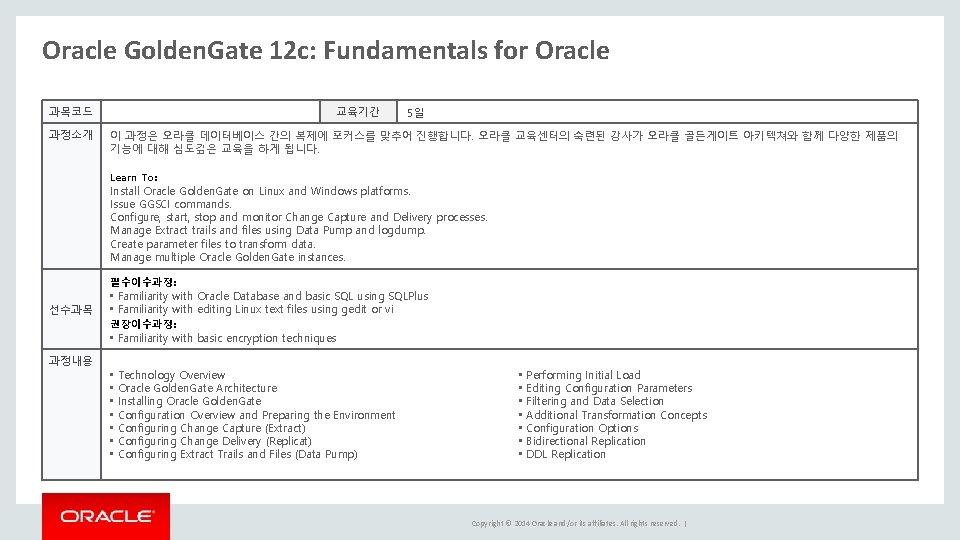 Oracle Golden. Gate 12 c: Fundamentals for Oracle 과목코드 과정소개 교육기간 5일 이 과정은 Oracle Golden. Gate 12 c: Fundamentals for Oracle 과목코드 과정소개 교육기간 5일 이 과정은