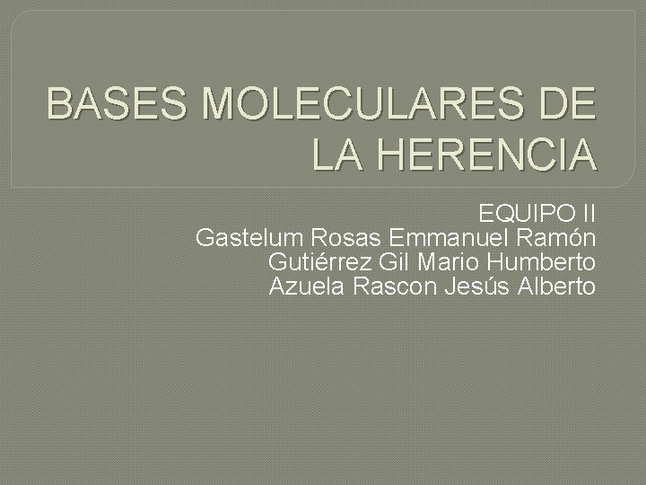 BASES MOLECULARES DE LA HERENCIA EQUIPO II Gastelum Rosas Emmanuel Ramón Gutiérrez Gil Mario