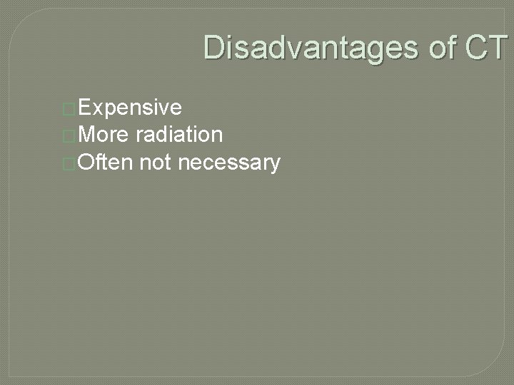 Disadvantages of CT �Expensive �More radiation �Often not necessary 