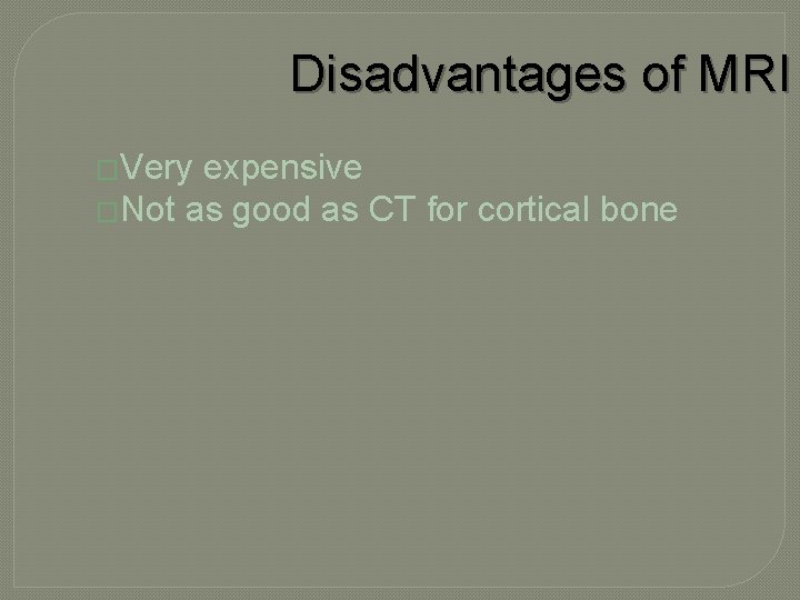 Disadvantages of MRI �Very expensive �Not as good as CT for cortical bone 