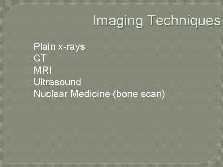 Imaging Techniques �Plain x-rays �CT �MRI �Ultrasound �Nuclear Medicine (bone scan) 