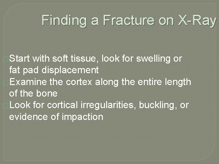 Finding a Fracture on X-Ray �Start with soft tissue, look for swelling or fat