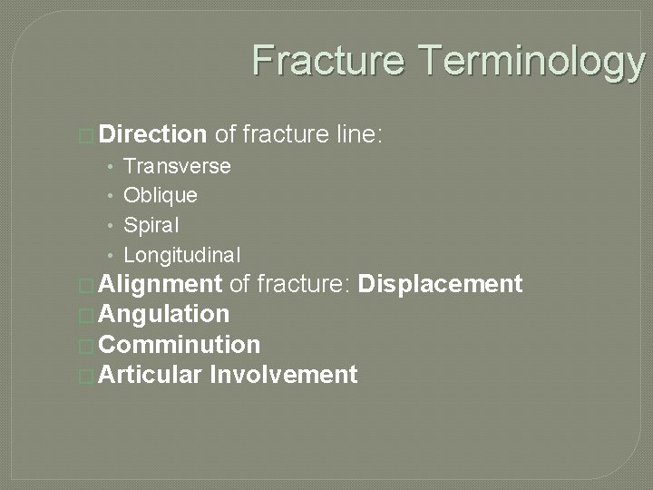 Fracture Terminology � Direction • • of fracture line: Transverse Oblique Spiral Longitudinal �