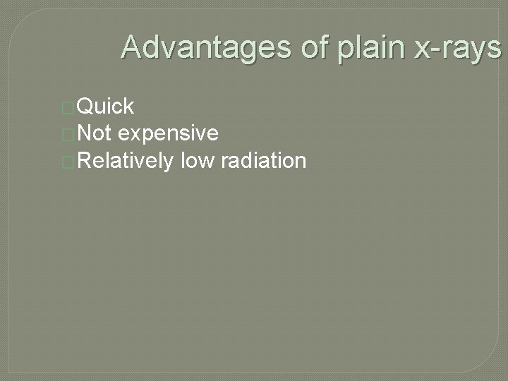 Advantages of plain x-rays �Quick �Not expensive �Relatively low radiation 