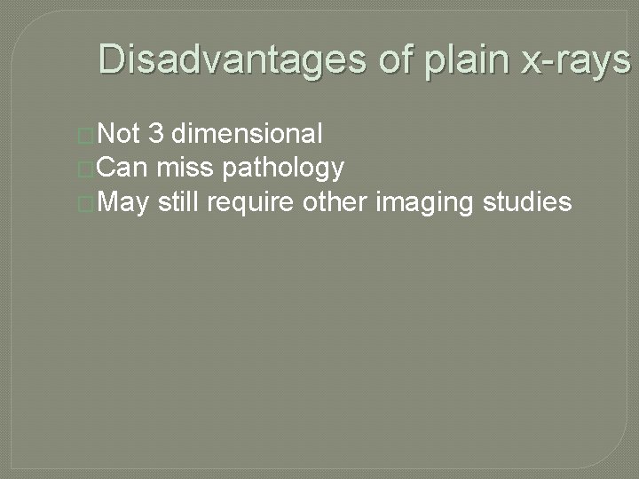 Disadvantages of plain x-rays �Not 3 dimensional �Can miss pathology �May still require other