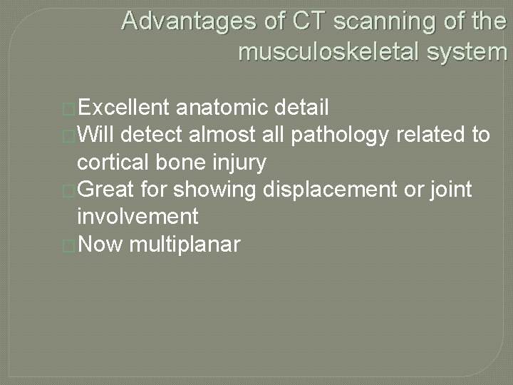 Advantages of CT scanning of the musculoskeletal system �Excellent anatomic detail �Will detect almost