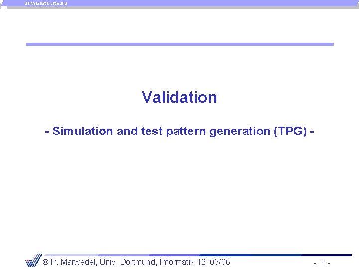 Universität Dortmund Validation - Simulation and test pattern generation (TPG) - P. Marwedel, Univ.