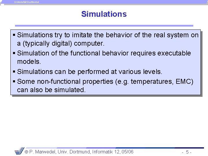 Universität Dortmund Simulations § Simulations try to imitate the behavior of the real system