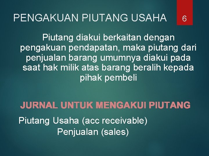 PENGAKUAN PIUTANG USAHA 6 Piutang diakui berkaitan dengan pengakuan pendapatan, maka piutang dari penjualan