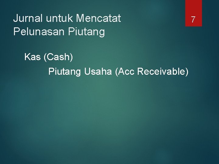 Jurnal untuk Mencatat Pelunasan Piutang Kas (Cash) Piutang Usaha (Acc Receivable) 7 