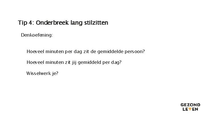 Tip 4: Onderbreek lang stilzitten Denkoefening: Hoeveel minuten per dag zit de gemiddelde persoon? Tip 4: Onderbreek lang stilzitten Denkoefening: Hoeveel minuten per dag zit de gemiddelde persoon?