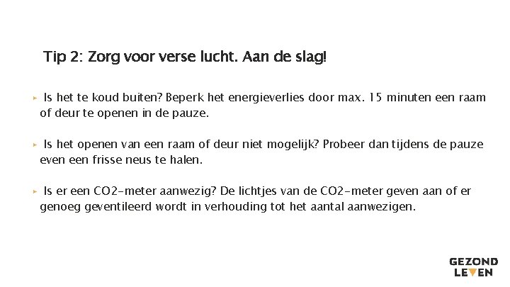 Tip 2: Zorg voor verse lucht. Aan de slag! ▸ Is het te koud Tip 2: Zorg voor verse lucht. Aan de slag! ▸ Is het te koud