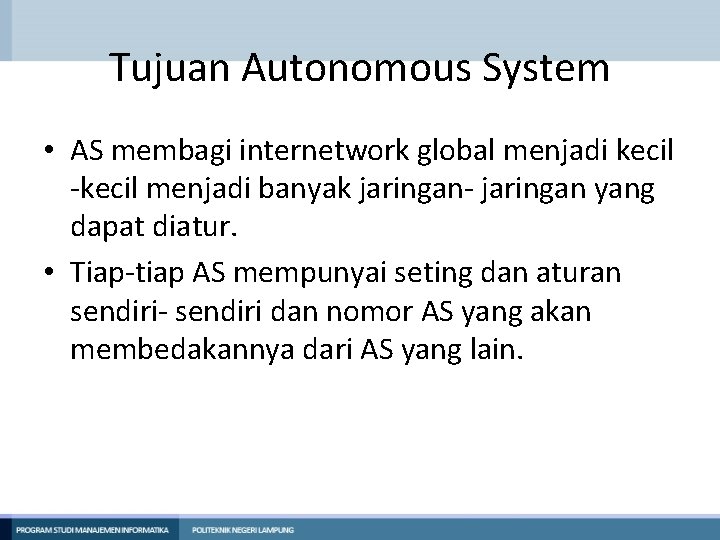 Tujuan Autonomous System • AS membagi internetwork global menjadi kecil -kecil menjadi banyak jaringan- Tujuan Autonomous System • AS membagi internetwork global menjadi kecil -kecil menjadi banyak jaringan-