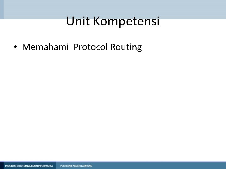 Unit Kompetensi • Memahami Protocol Routing Unit Kompetensi • Memahami Protocol Routing
