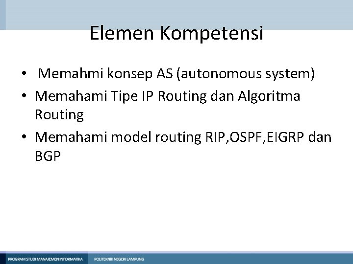 Elemen Kompetensi • Memahmi konsep AS (autonomous system) • Memahami Tipe IP Routing dan Elemen Kompetensi • Memahmi konsep AS (autonomous system) • Memahami Tipe IP Routing dan