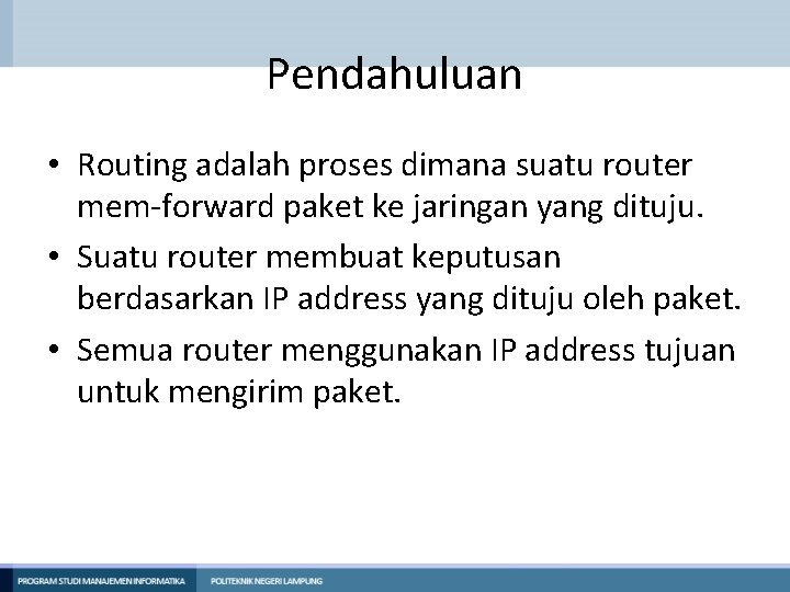 Pendahuluan • Routing adalah proses dimana suatu router mem-forward paket ke jaringan yang dituju. Pendahuluan • Routing adalah proses dimana suatu router mem-forward paket ke jaringan yang dituju.