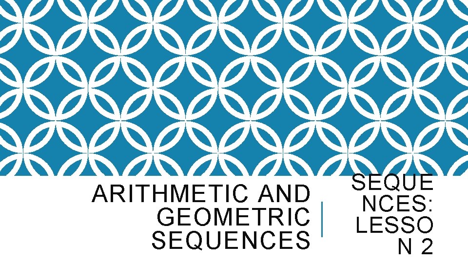 ARITHMETIC AND GEOMETRIC SEQUENCES SEQUE NCES: LESSO N 2 