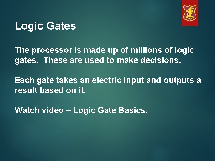 Logic Gates The processor is made up of millions of logic gates. These are