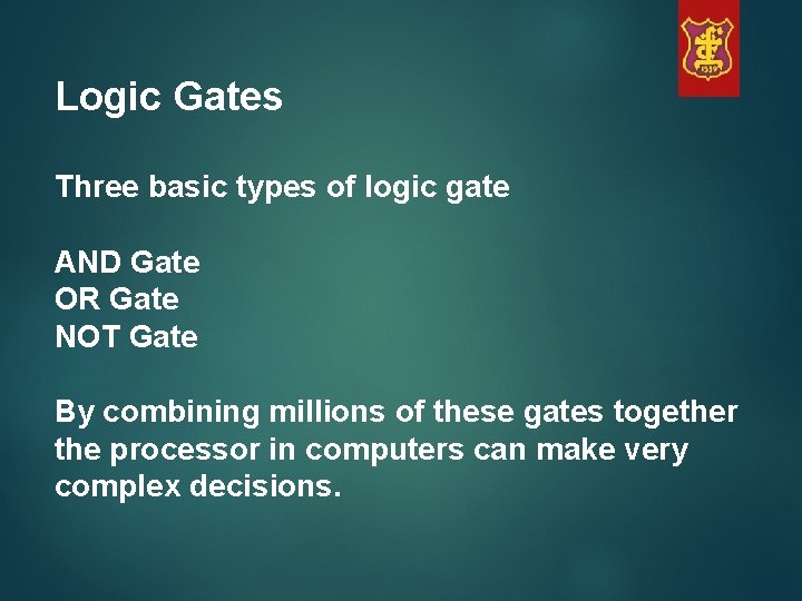 Logic Gates Three basic types of logic gate AND Gate OR Gate NOT Gate
