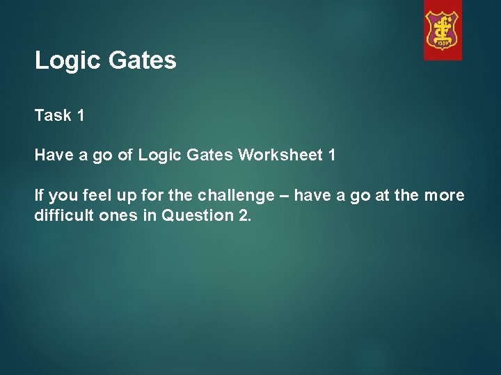 Logic Gates Task 1 Have a go of Logic Gates Worksheet 1 If you