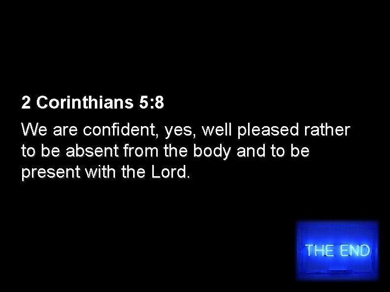 2 Corinthians 5: 8 We are confident, yes, well pleased rather to be absent