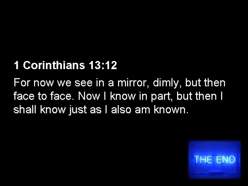 1 Corinthians 13: 12 For now we see in a mirror, dimly, but then