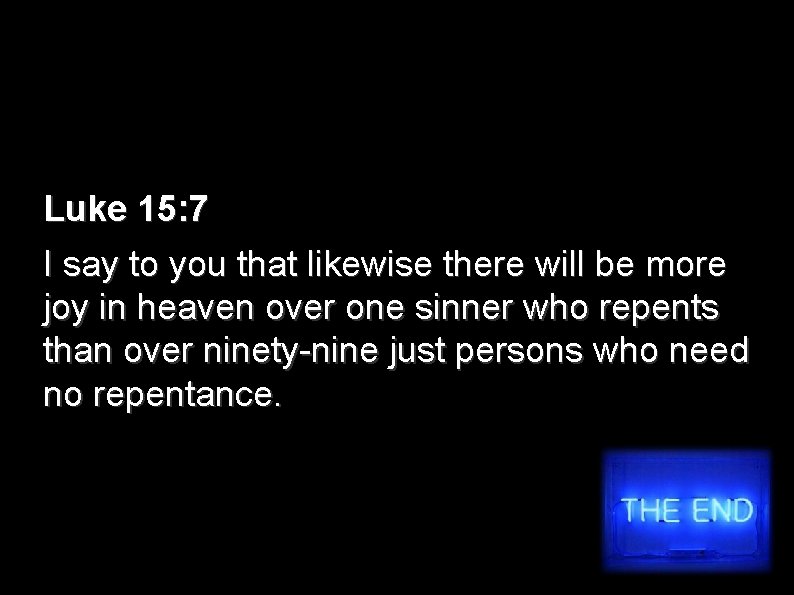 Luke 15: 7 I say to you that likewise there will be more joy