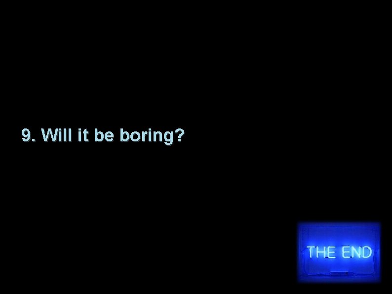 9. Will it be boring? 