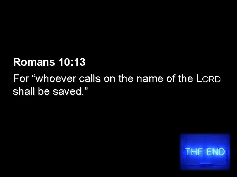 Romans 10: 13 For “whoever calls on the name of the LORD shall be