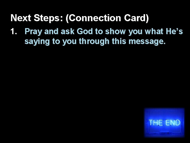 Next Steps: (Connection Card) 1. Pray and ask God to show you what He’s