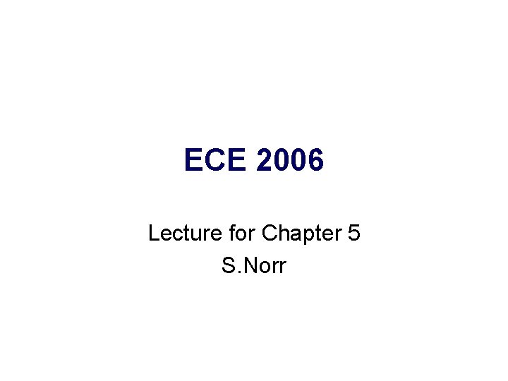 ECE 2006 Lecture for Chapter 5 S. Norr 