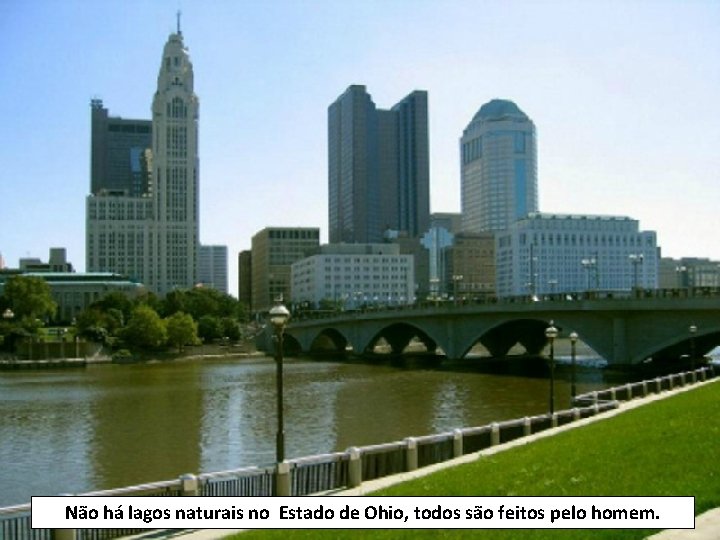 Não há lagos naturais no Estado de Ohio, todos são feitos pelo homem. 