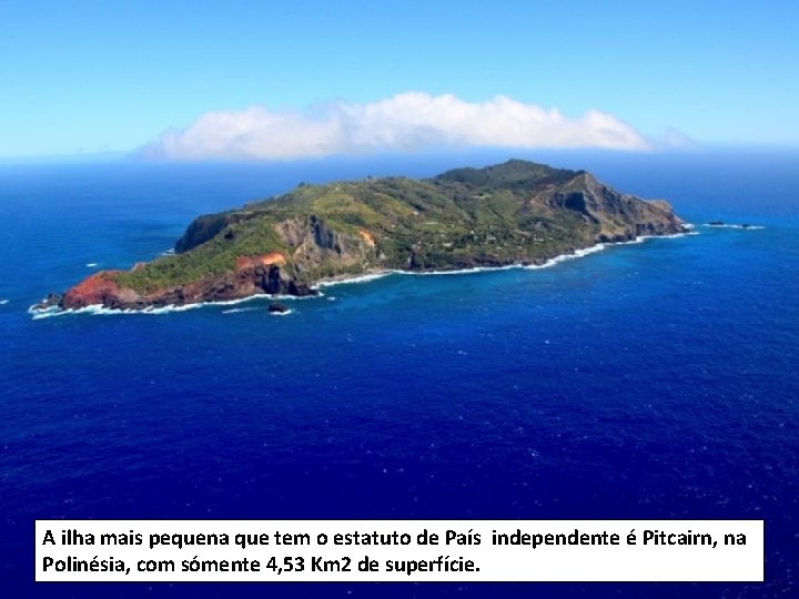 A ilha mais pequena que tem o estatuto de País independente é Pitcairn, na