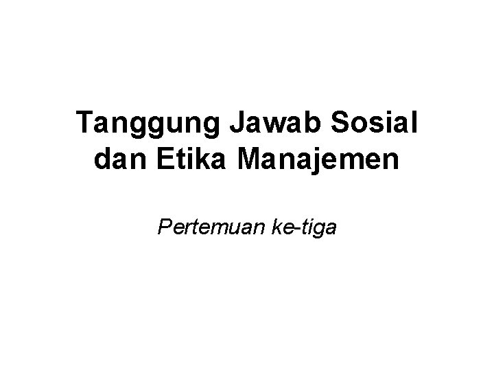 Tanggung Jawab Sosial dan Etika Manajemen Pertemuan ke-tiga 